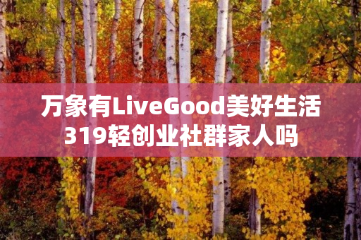 万象有LiveGood美好生活319轻创业社群家人吗