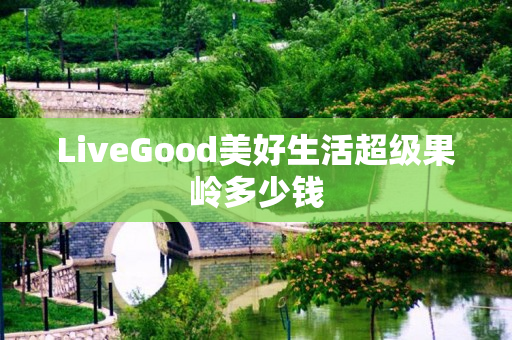 LiveGood美好生活超级果岭多少钱