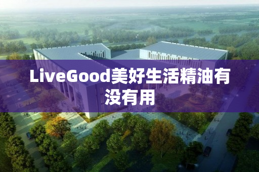 LiveGood美好生活精油有没有用