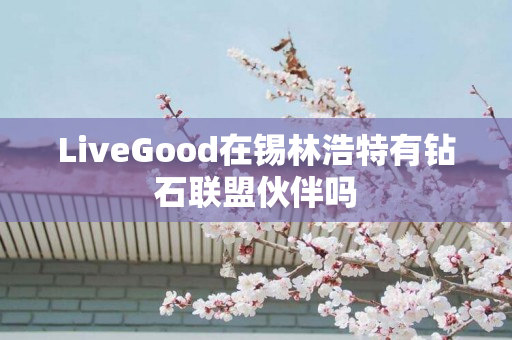 LiveGood在锡林浩特有钻石联盟伙伴吗