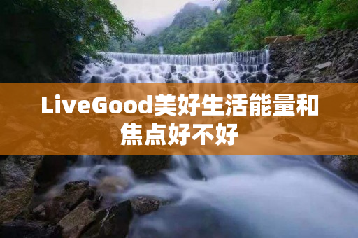 LiveGood美好生活能量和焦点好不好