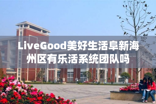 LiveGood美好生活阜新海州区有乐活系统团队吗