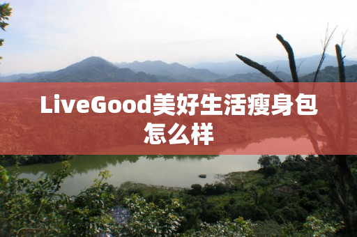 LiveGood美好生活瘦身包怎么样