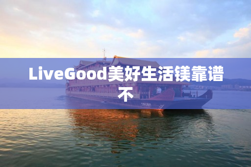 LiveGood美好生活镁靠谱不