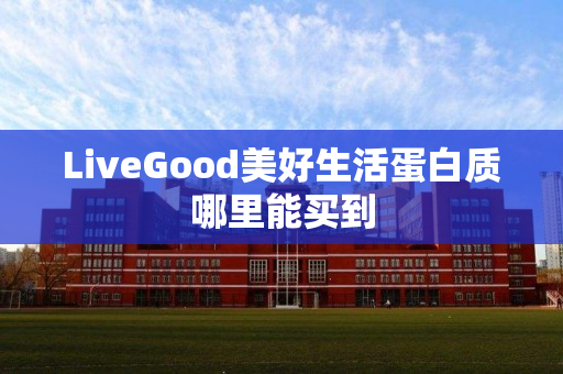 LiveGood美好生活蛋白质哪里能买到