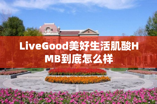 LiveGood美好生活肌酸HMB到底怎么样