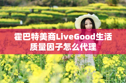 霍巴特美商LiveGood生活质量因子怎么代理