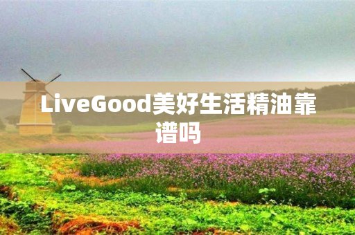 LiveGood美好生活精油靠谱吗