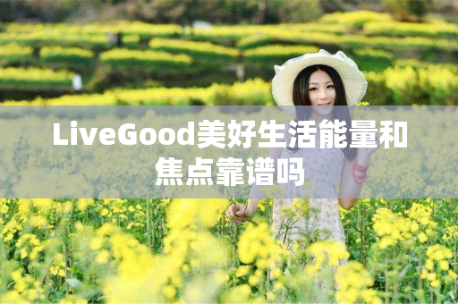 LiveGood美好生活能量和焦点靠谱吗