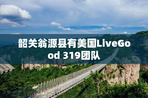 韶关翁源县有美国LiveGood 319团队