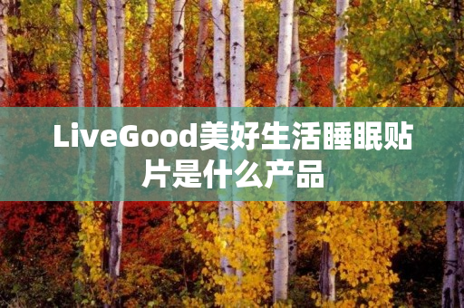 LiveGood美好生活睡眠贴片是什么产品