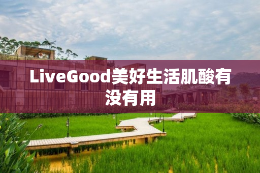 LiveGood美好生活肌酸有没有用