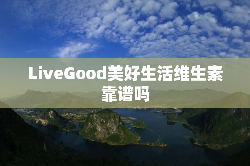 LiveGood美好生活维生素靠谱吗