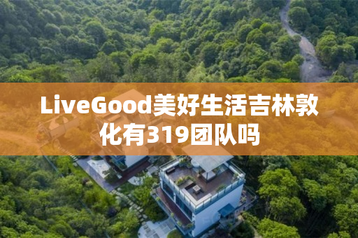 LiveGood美好生活吉林敦化有319团队吗