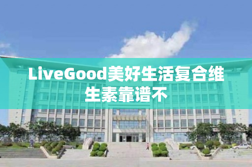 LiveGood美好生活复合维生素靠谱不