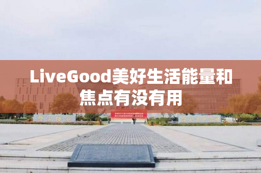 LiveGood美好生活能量和焦点有没有用