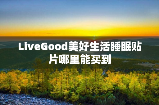 LiveGood美好生活睡眠贴片哪里能买到