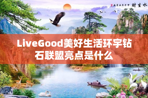 LiveGood美好生活环宇钻石联盟亮点是什么