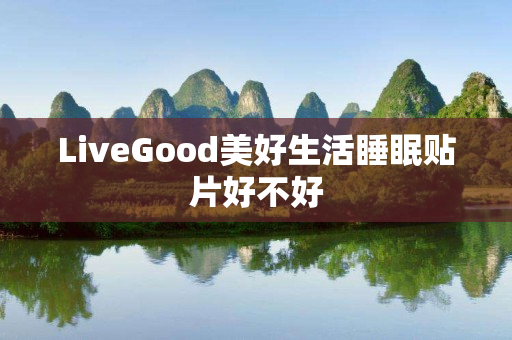 LiveGood美好生活睡眠贴片好不好