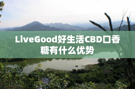 LiveGood好生活CBD口香糖有什么优势