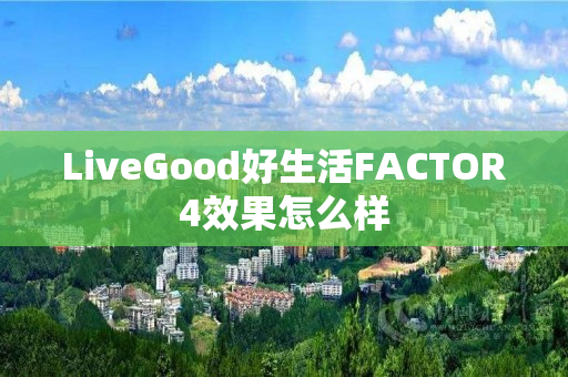 LiveGood好生活FACTOR4效果怎么样