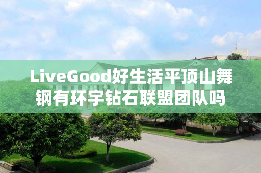 LiveGood好生活平顶山舞钢有环宇钻石联盟团队吗