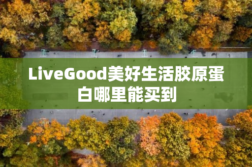 LiveGood美好生活胶原蛋白哪里能买到