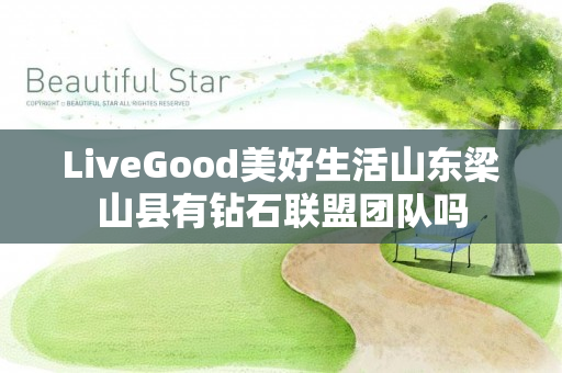 LiveGood美好生活山东梁山县有钻石联盟团队吗