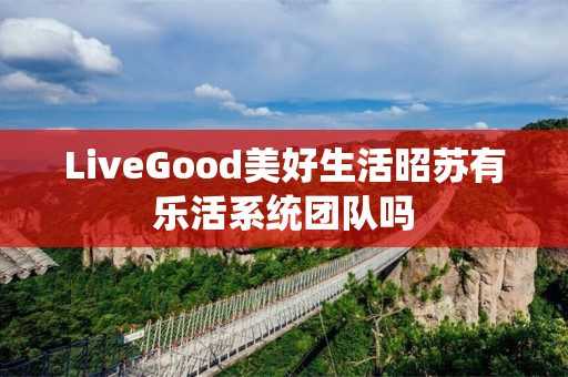 LiveGood美好生活昭苏有乐活系统团队吗