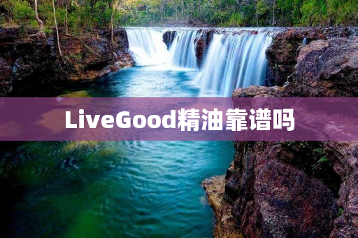 LiveGood精油靠谱吗