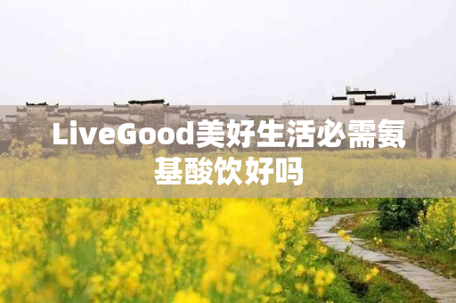 LiveGood美好生活必需氨基酸饮好吗