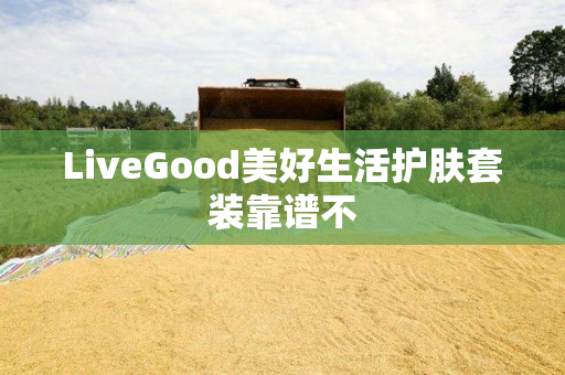 LiveGood美好生活护肤套装靠谱不