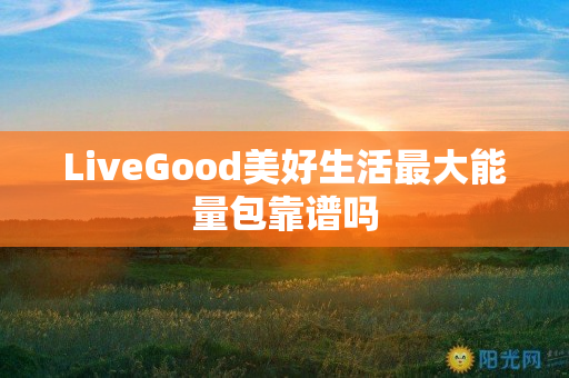 LiveGood美好生活最大能量包靠谱吗