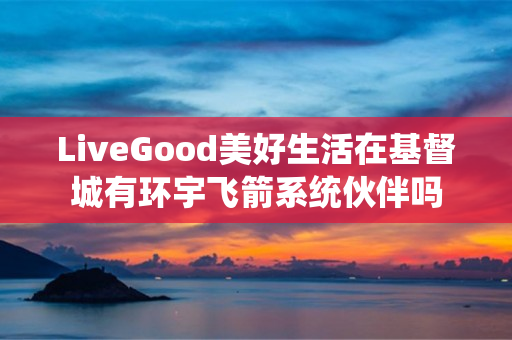 LiveGood美好生活在基督城有环宇飞箭系统伙伴吗