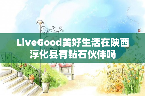 LiveGood美好生活在陕西淳化县有钻石伙伴吗