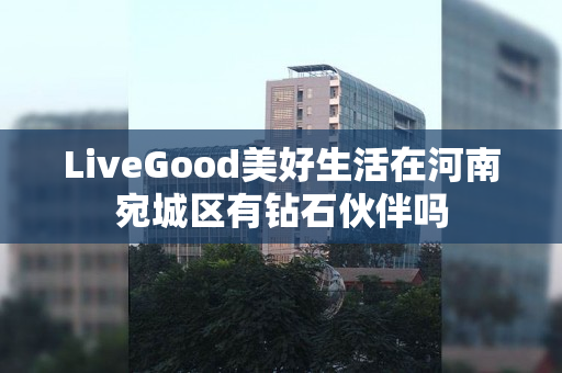 LiveGood美好生活在河南宛城区有钻石伙伴吗