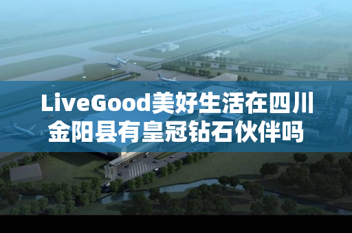 LiveGood美好生活在四川金阳县有皇冠钻石伙伴吗