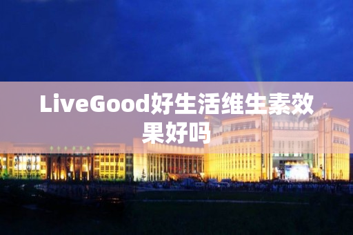 LiveGood好生活维生素效果好吗