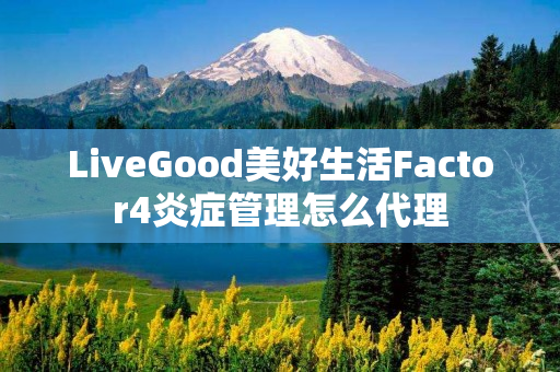 LiveGood美好生活Factor4炎症管理怎么代理