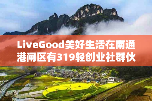 LiveGood美好生活在南通港闸区有319轻创业社群伙伴吗