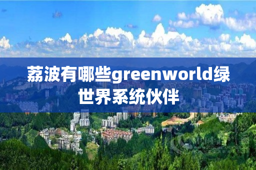 荔波有哪些greenworld绿世界系统伙伴