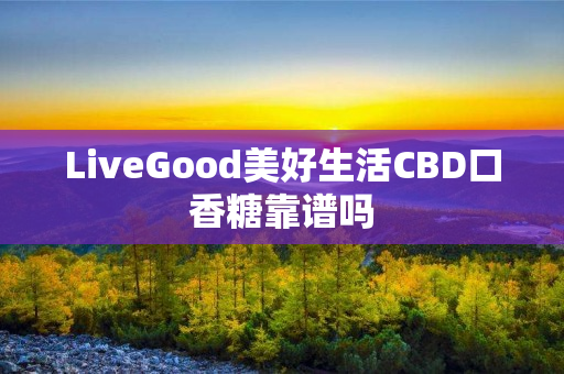 LiveGood美好生活CBD口香糖靠谱吗