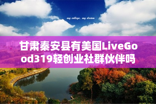 甘肃秦安县有美国LiveGood319轻创业社群伙伴吗