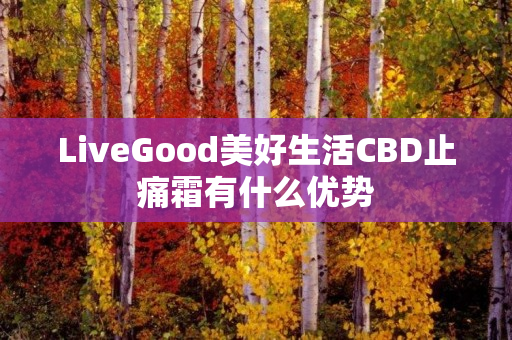 LiveGood美好生活CBD止痛霜有什么优势