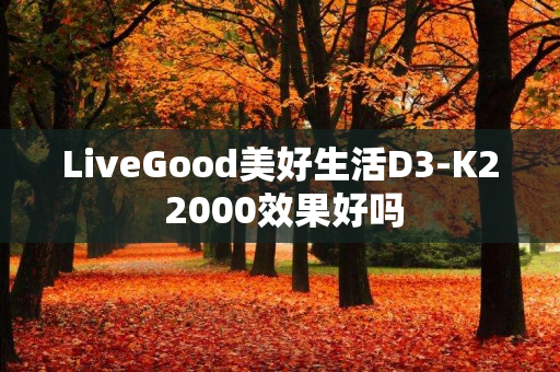 LiveGood美好生活D3-K2 2000效果好吗