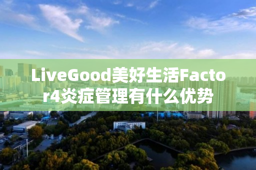 LiveGood美好生活Factor4炎症管理有什么优势