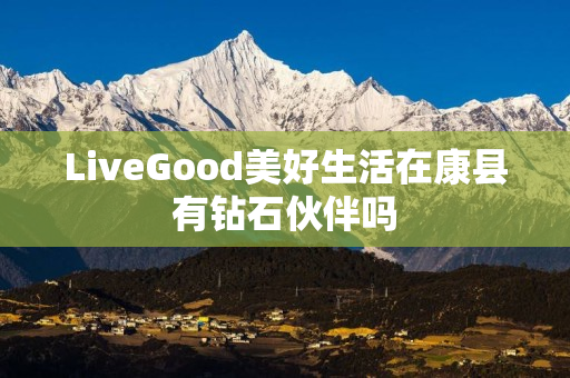 LiveGood美好生活在康县有钻石伙伴吗