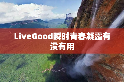 LiveGood瞬时青春凝露有没有用