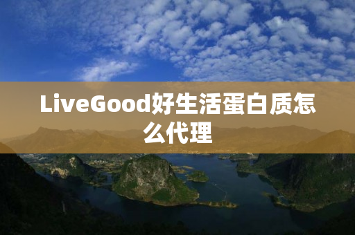 LiveGood好生活蛋白质怎么代理