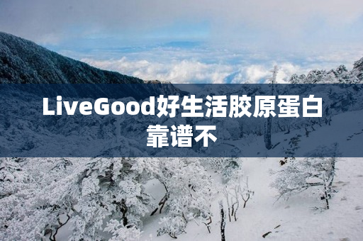 LiveGood好生活胶原蛋白靠谱不